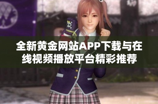 全新黃金網(wǎng)站APP下載與在線(xiàn)視頻播放平臺(tái)精彩推薦