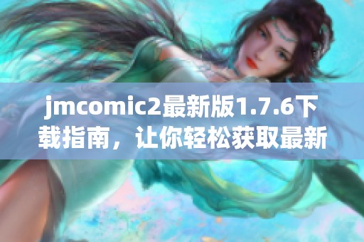 jmcomic2最新版1.7.6下載指南，讓你輕松獲取最新漫畫(huà)資源