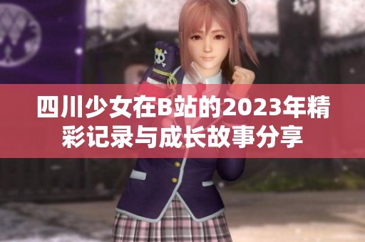 四川少女在B站的2023年精彩記錄與成長故事分享