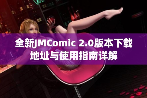 全新JMComic 2.0版本下載地址與使用指南詳解