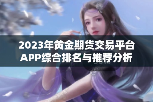 2023年黃金期貨交易平臺APP綜合排名與推薦分析