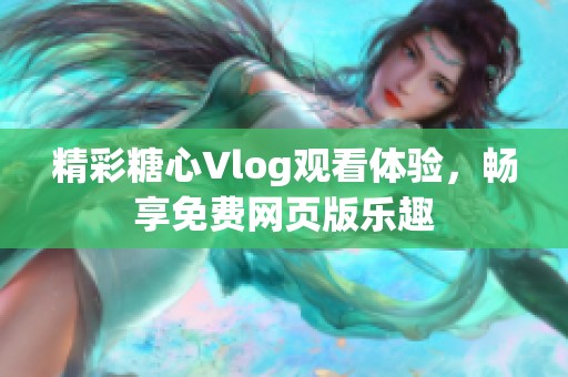 精彩糖心Vlog觀看體驗，暢享免費網(wǎng)頁版樂趣
