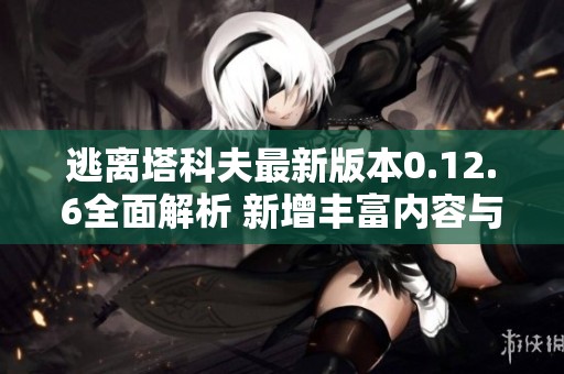 逃離塔科夫最新版本0.12.6全面解析 新增豐富內(nèi)容與重大改動(dòng)引發(fā)玩家期待
