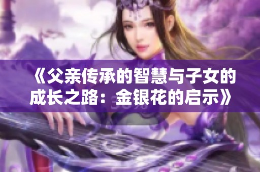 《父親傳承的智慧與子女的成長之路：金銀花的啟示》