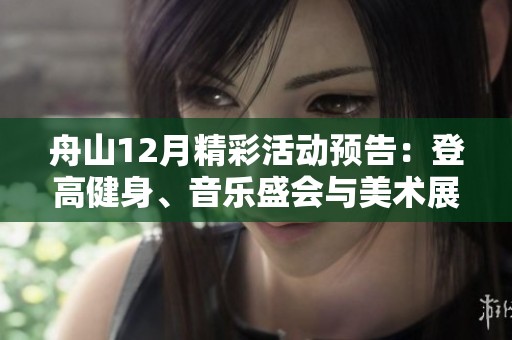 舟山12月精彩活動預(yù)告：登高健身、音樂盛會與美術(shù)展覽盡在其中！