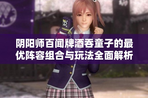 陰陽師百聞牌酒吞童子的最優(yōu)陣容組合與玩法全面解析與技巧分享