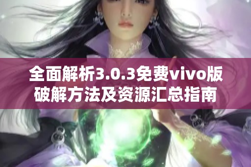 全面解析3.0.3免費(fèi)vivo版破解方法及資源匯總指南