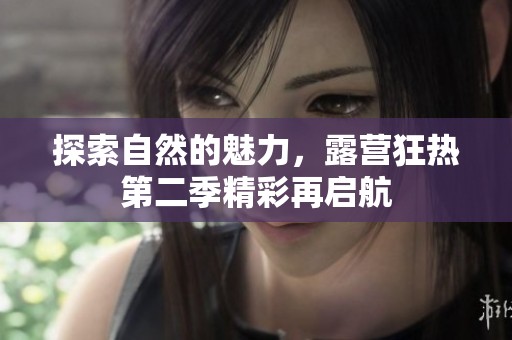 探索自然的魅力，露營狂熱第二季精彩再啟航