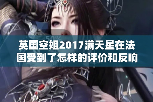 英國空姐2017滿天星在法國受到了怎樣的評價和反響