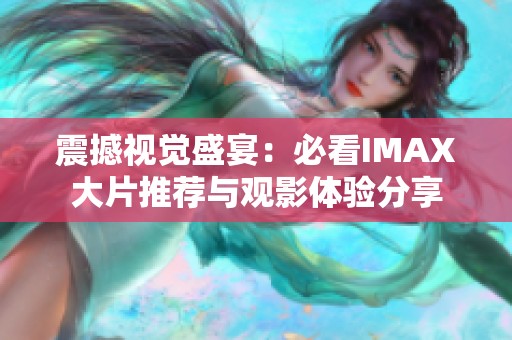 震撼視覺盛宴：必看IMAX大片推薦與觀影體驗(yàn)分享