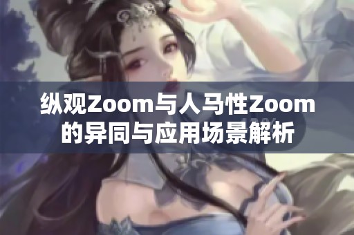 縱觀Zoom與人馬性Zoom的異同與應(yīng)用場(chǎng)景解析
