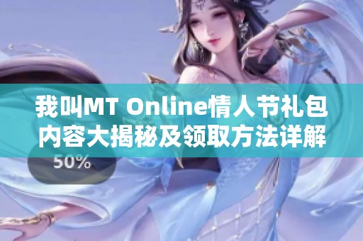 我叫MT Online情人節(jié)禮包內(nèi)容大揭秘及領取方法詳解，讓你不再錯過福利
