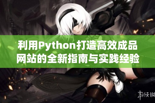 利用Python打造高效成品網(wǎng)站的全新指南與實踐經(jīng)驗分享 利用Python打造高效成品網(wǎng)站的全新指南與實踐經(jīng)驗分享