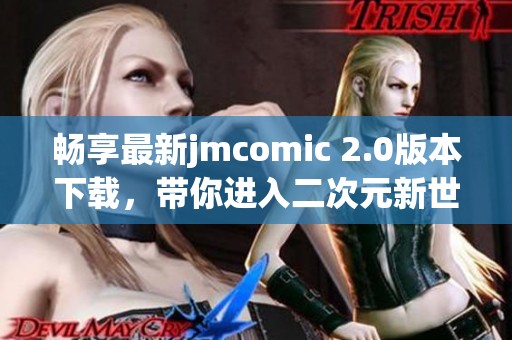 暢享最新jmcomic 2.0版本下載，帶你進(jìn)入二次元新世界
