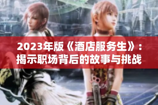 2023年版《酒店服務(wù)生》：揭示職場背后的故事與挑戰(zhàn)