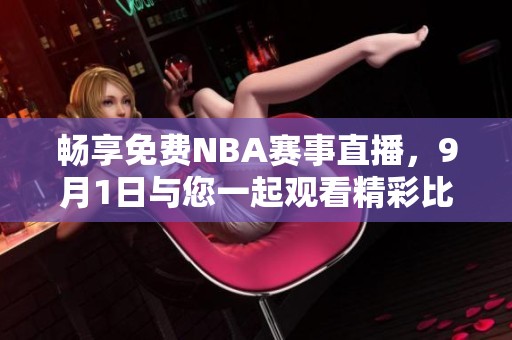 暢享免費NBA賽事直播，9月1日與您一起觀看精彩比賽