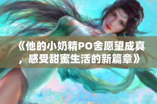 《他的小奶精PO舍愿望成真，感受甜蜜生活的新篇章》