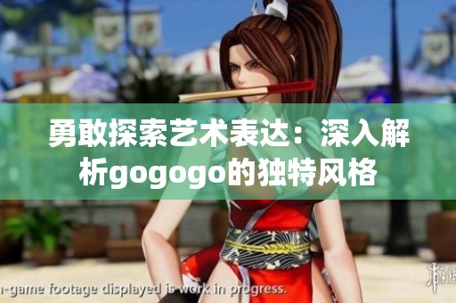 勇敢探索藝術表達：深入解析gogogo的獨特風格
