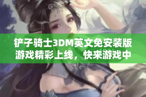 鏟子騎士3DM英文免安裝版游戲精彩上線，快來游戲中心體驗(yàn)冒險(xiǎn)之旅！