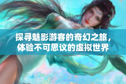 探尋魅影游客的奇幻之旅，體驗(yàn)不可思議的虛擬世界