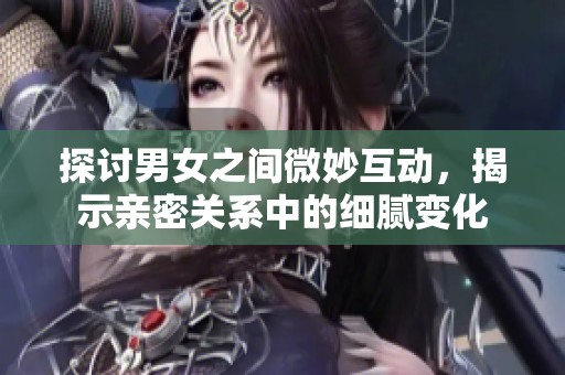 探討男女之間微妙互動，揭示親密關(guān)系中的細(xì)膩?zhàn)兓? title=