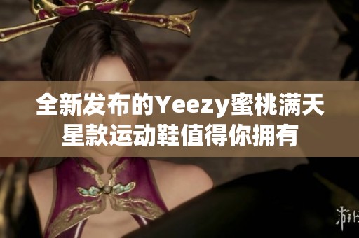 全新發(fā)布的Yeezy蜜桃滿天星款運動鞋值得你擁有