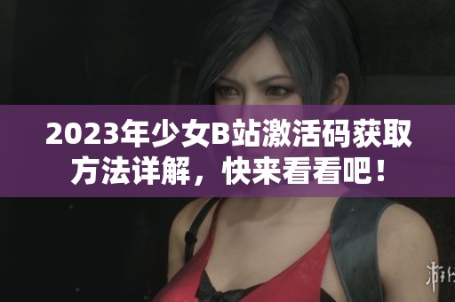 2023年少女B站激活碼獲取方法詳解，快來看看吧！