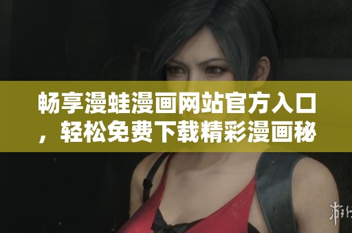 暢享漫蛙漫畫網站官方入口，輕松免費下載精彩漫畫秘籍