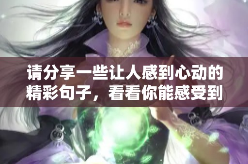 請分享一些讓人感到心動的精彩句子，看看你能感受到什么。