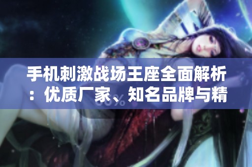 手機(jī)刺激戰(zhàn)場王座全面解析：優(yōu)質(zhì)廠家、知名品牌與精彩圖片展示