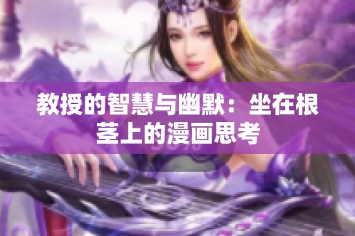 教授的智慧與幽默：坐在根莖上的漫畫思考