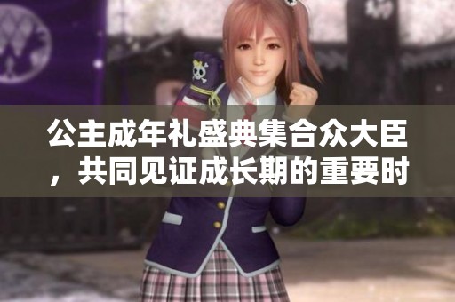 公主成年禮盛典集合眾大臣，共同見(jiàn)證成長(zhǎng)期的重要時(shí)刻