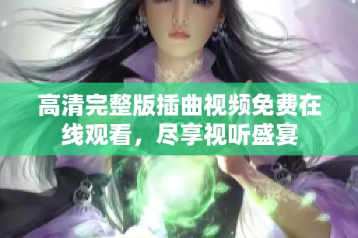 高清完整版插曲視頻免費(fèi)在線觀看，盡享視聽盛宴