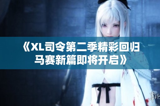 《XL司令第二季精彩回歸 馬賽新篇即將開啟》