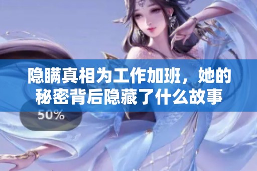 隱瞞真相為工作加班，她的秘密背后隱藏了什么故事