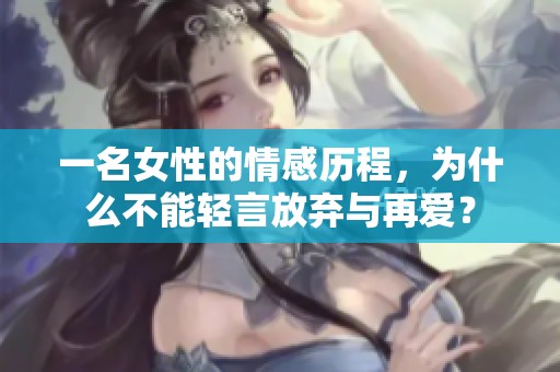 一名女性的情感歷程，為什么不能輕言放棄與再愛？