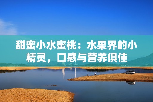 甜蜜小水蜜桃：水果界的小精靈，口感與營養(yǎng)俱佳