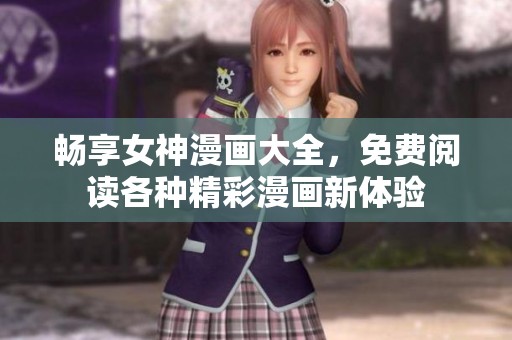 暢享女神漫畫大全，免費(fèi)閱讀各種精彩漫畫新體驗(yàn)