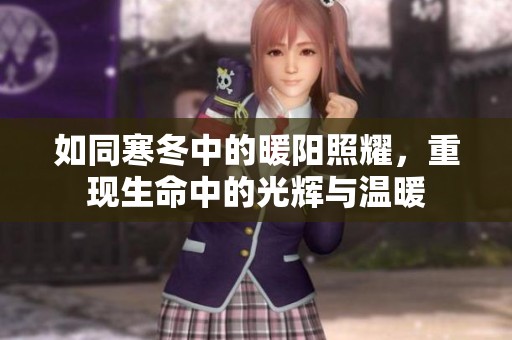 如同寒冬中的暖陽照耀，重現(xiàn)生命中的光輝與溫暖