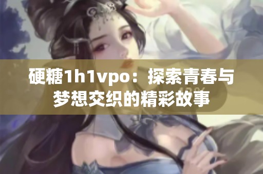 硬糖1h1vpo：探索青春與夢(mèng)想交織的精彩故事