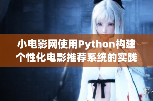 小電影網(wǎng)使用Python構(gòu)建個性化電影推薦系統(tǒng)的實踐探索