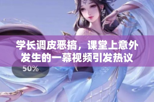 學(xué)長(zhǎng)調(diào)皮惡搞，課堂上意外發(fā)生的一幕視頻引發(fā)熱議