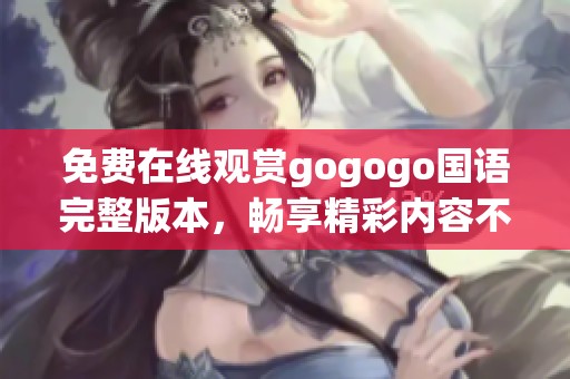 免費(fèi)在線觀賞gogogo國語完整版本，暢享精彩內(nèi)容不容錯(cuò)過