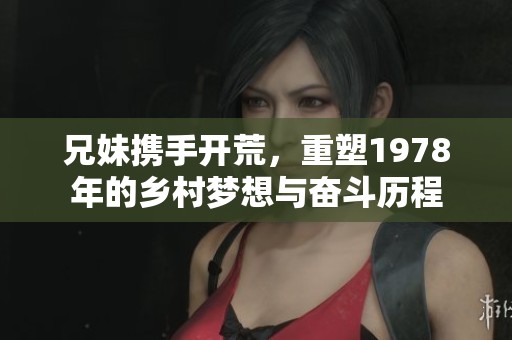 兄妹攜手開荒，重塑1978年的鄉(xiāng)村夢(mèng)想與奮斗歷程