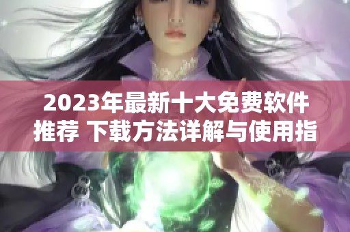 2023年最新十大免費(fèi)軟件推薦 下載方法詳解與使用指南