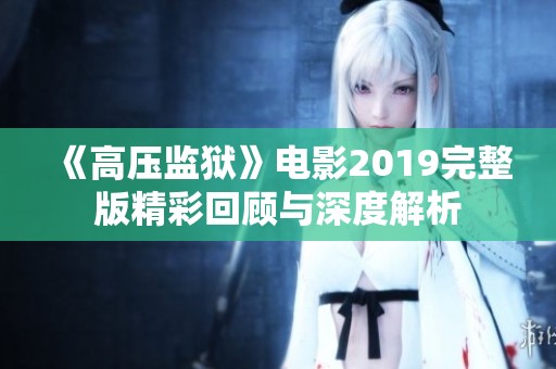 《高壓監(jiān)獄》電影2019完整版精彩回顧與深度解析