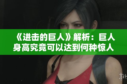 《進(jìn)擊的巨人》解析：巨人身高究竟可以達(dá)到何種驚人程度？