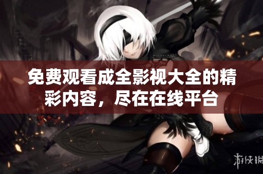 免費觀看成全影視大全的精彩內容，盡在在線平臺