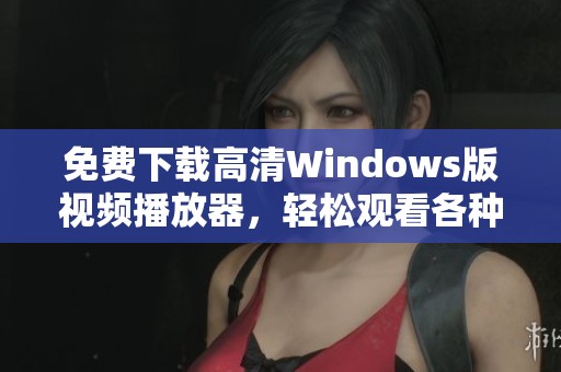 免費下載高清Windows版視頻播放器，輕松觀看各種影片