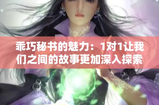 乖巧秘書的魅力：1對1讓我們之間的故事更加深入探索